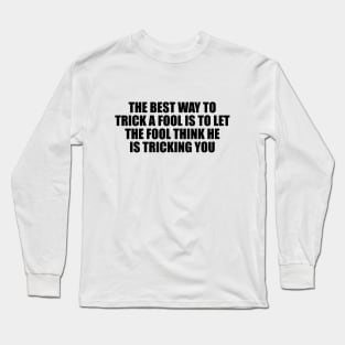 The best way to trick a fool is to let the fool think he is tricking you Long Sleeve T-Shirt